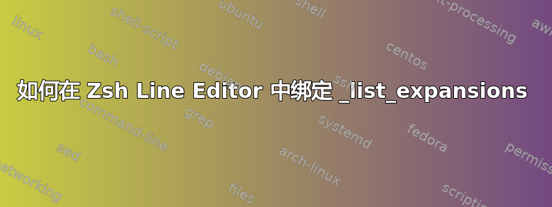 如何在 Zsh Line Editor 中绑定 _list_expansions