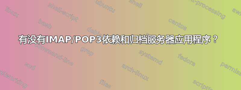 有没有IMAP/POP3依赖和归档服务器应用程序？