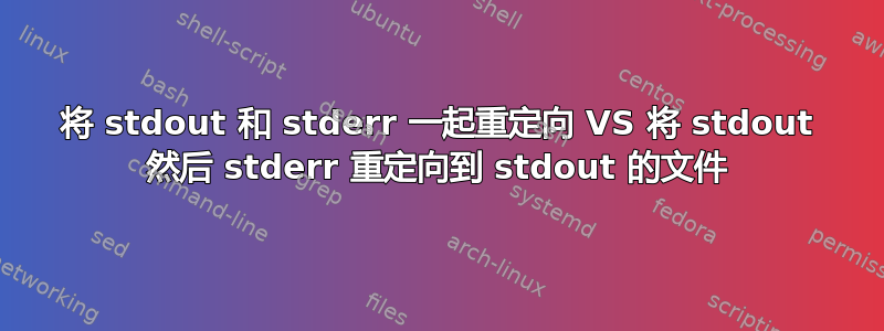 将 stdout 和 stderr 一起重定向 VS 将 stdout 然后 stderr 重定向到 stdout 的文件