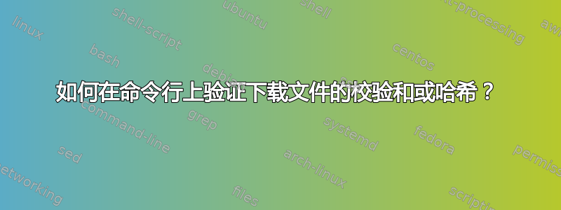 如何在命令行上验证下载文件的校验和或哈希？