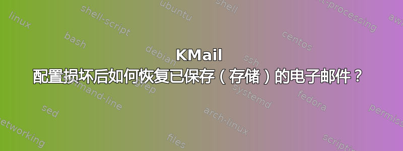 KMail 配置损坏后如何恢复已保存（存储）的电子邮件？