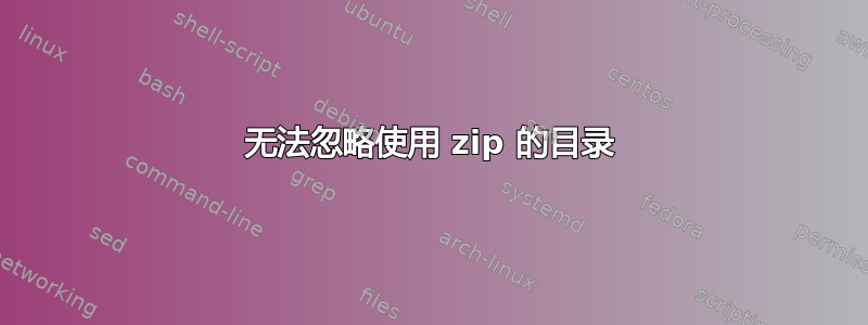 无法忽略使用 zip 的目录