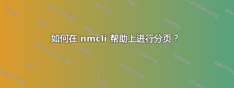 如何在 nmcli 帮助上进行分页？