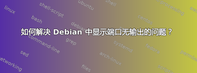 如何解决 Debian 中显示端口无输出的问题？