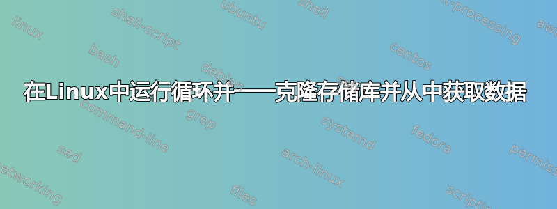 在Linux中运行循环并一一克隆存储库并从中获取数据