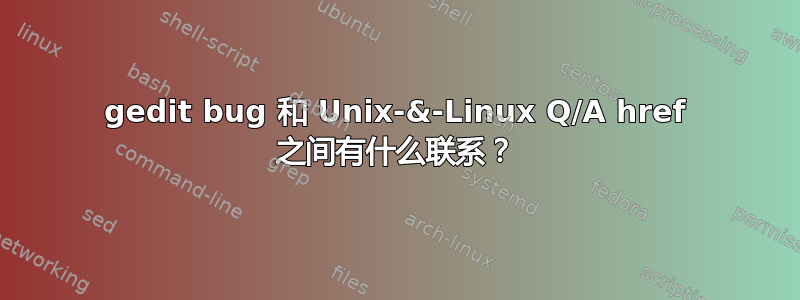 gedit bug 和 Unix-&-Linux Q/A href 之间有什么联系？