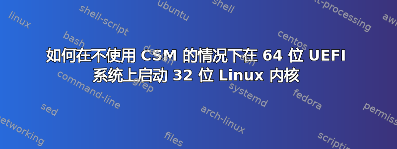 如何在不使用 CSM 的情况下在 64 位 UEFI 系统上启动 32 位 Linux 内核