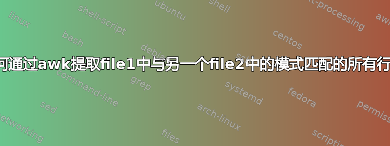 如何通过awk提取file1中与另一个file2中的模式匹配的所有行？