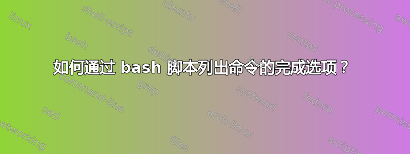 如何通过 bash 脚本列出命令的完成选项？