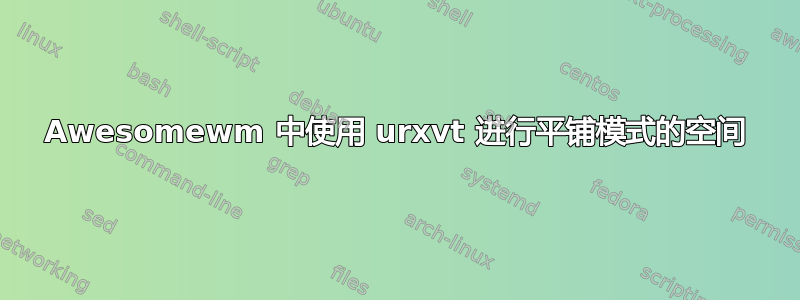 Awesomewm 中使用 urxvt 进行平铺模式的空间