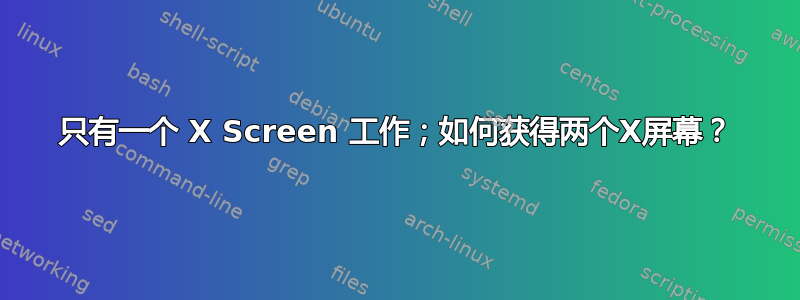 只有一个 X Screen 工作；如何获得两个X屏幕？