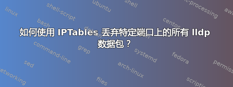 如何使用 IPTables 丢弃特定端口上的所有 lldp 数据包？