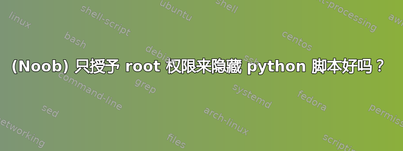 (Noob) 只授予 root 权限来隐藏 python 脚本好吗？