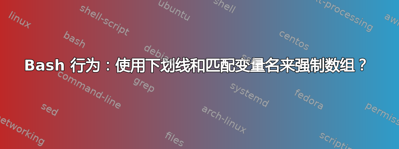 Bash 行为：使用下划线和匹配变量名来强制数组？