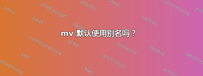 mv 默认使用别名吗？ 