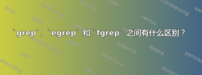 `grep`、`egrep` 和 `fgrep` 之间有什么区别？