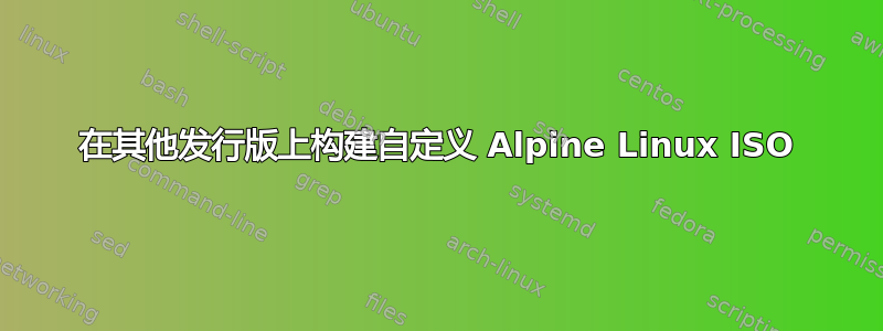 在其他发行版上构建自定义 Alpine Linux ISO