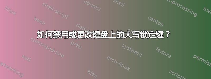 如何禁用或更改键盘上的大写锁定键？