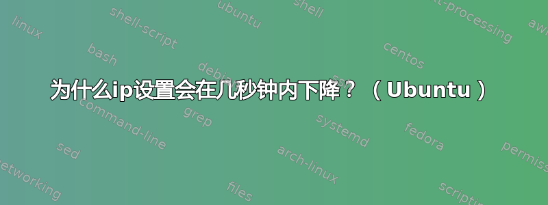 为什么ip设置会在几秒钟内下降？ （Ubuntu）