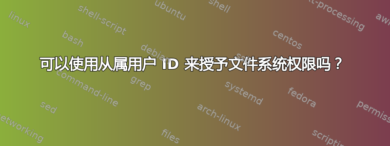 可以使用从属用户 ID 来授予文件系统权限吗？