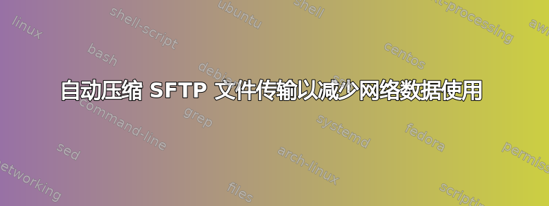 自动压缩 SFTP 文件传输以减少网络数据使用