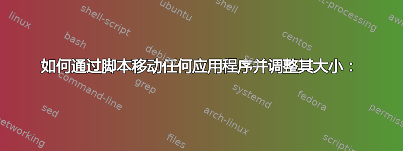 如何通过脚本移动任何应用程序并调整其​​大小：