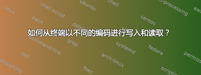 如何从终端以不同的编码进行写入和读取？