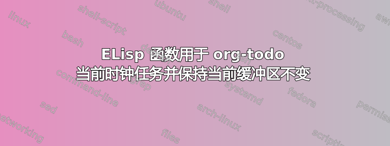 ELisp 函数用于 org-todo 当前时钟任务并保持当前缓冲区不变