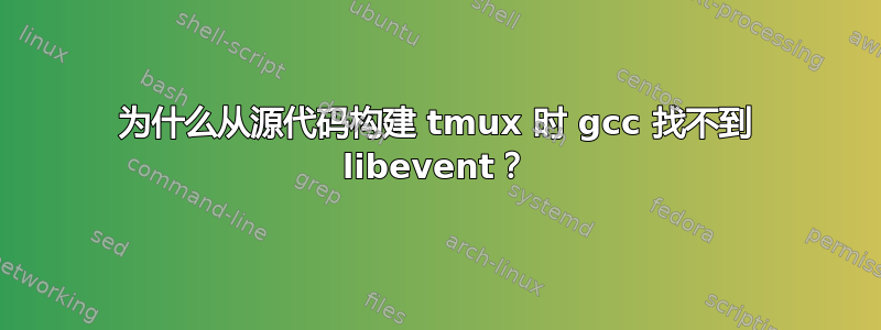 为什么从源代码构建 tmux 时 gcc 找不到 libevent？