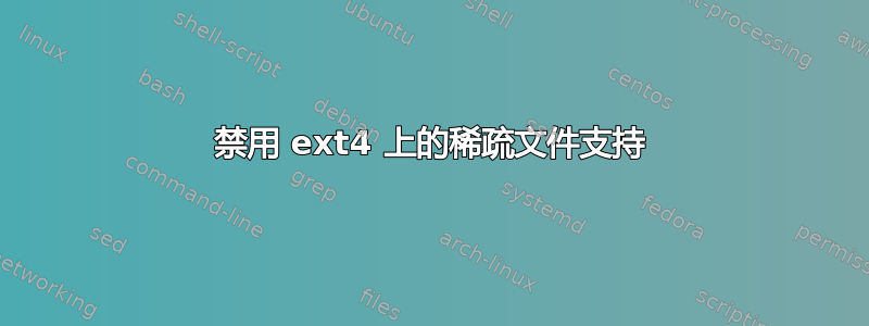 禁用 ext4 上的稀疏文件支持