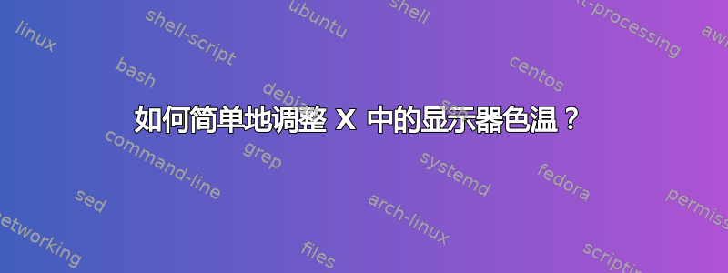 如何简单地调整 X 中的显示器色温？