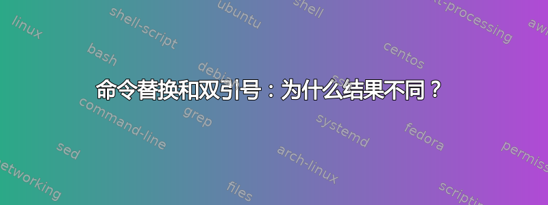 命令替换和双引号：为什么结果不同？