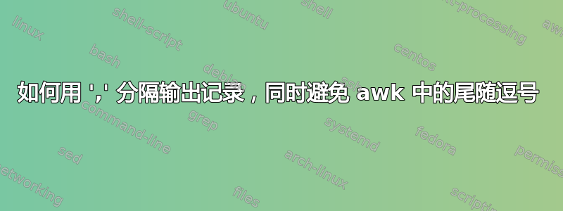 如何用 ',' 分隔输出记录，同时避免 awk 中的尾随逗号