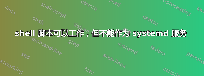 shell 脚本可以工作，但不能作为 systemd 服务