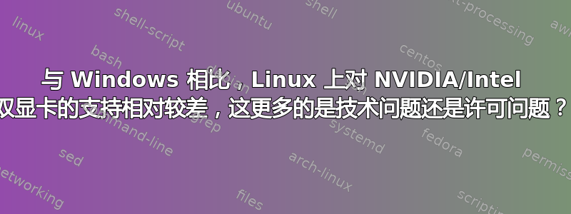 与 Windows 相比，Linux 上对 NVIDIA/Intel 双显卡的支持相对较差，这更多的是技术问题还是许可问题？