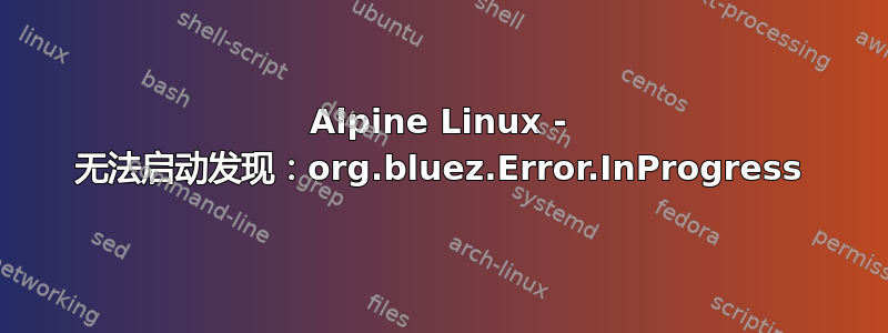 Alpine Linux - 无法启动发现：org.bluez.Error.InProgress