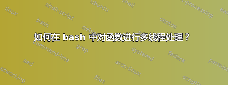 如何在 bash 中对函数进行多线程处理？