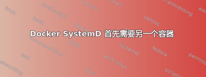 Docker SystemD 首先需要另一个容器