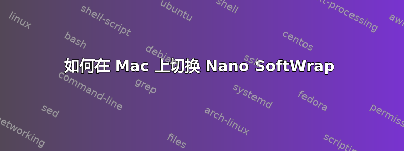 如何在 Mac 上切换 Nano SoftWrap