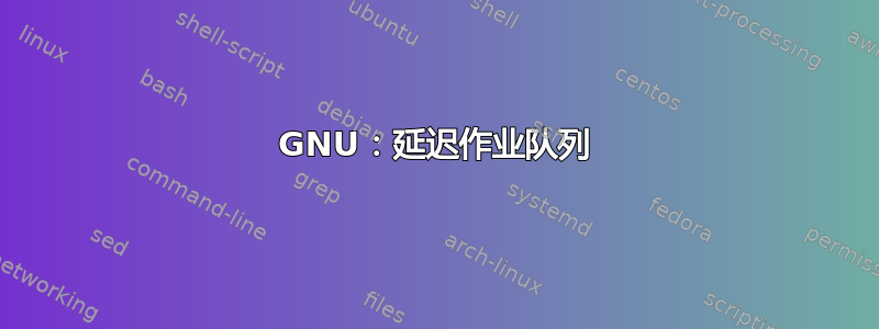 GNU：延迟作业队列