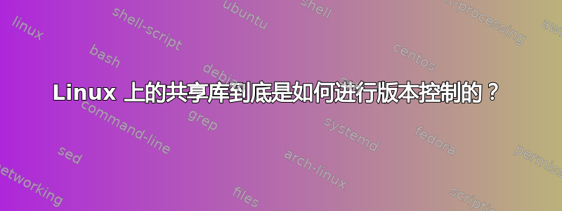 Linux 上的共享库到底是如何进行版本控制的？