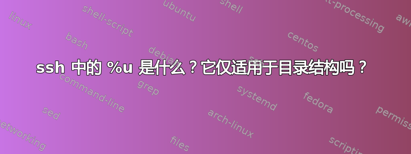 ssh 中的 %u 是什么？它仅适用于目录结构吗？