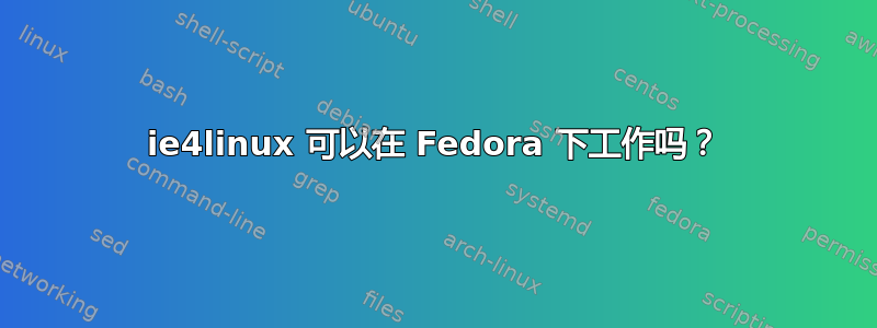 ie4linux 可以在 Fedora 下工作吗？