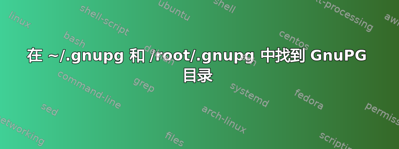 在 ~/.gnupg 和 /root/.gnupg 中找到 GnuPG 目录