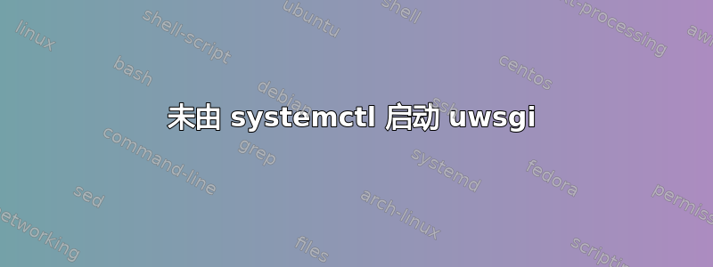 未由 systemctl 启动 uwsgi