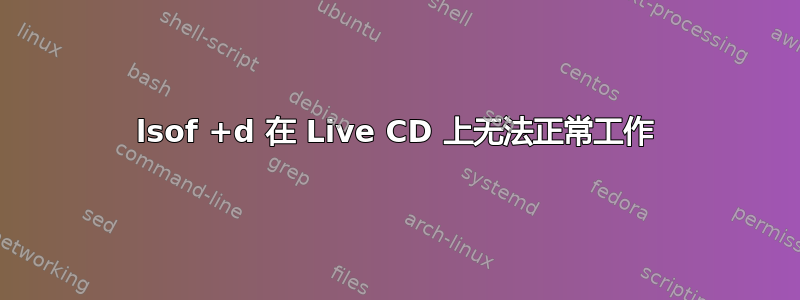 lsof +d 在 Live CD 上无法正常工作