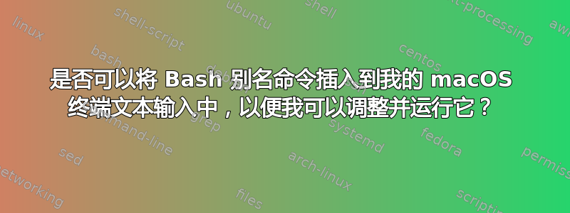 是否可以将 Bash 别名命令插入到我的 macOS 终端文本输入中，以便我可以调整并运行它？