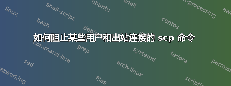 如何阻止某些用户和出站连接的 scp 命令