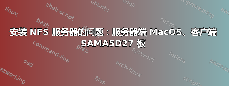 安装 NFS 服务器的问题：服务器端 MacOS、客户端 SAMA5D27 板