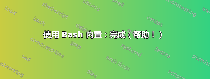 使用 Bash 内置：完成（帮助！）